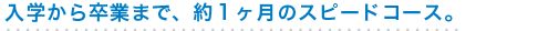 入学から卒業まで、約１ヶ月のスピードコース。